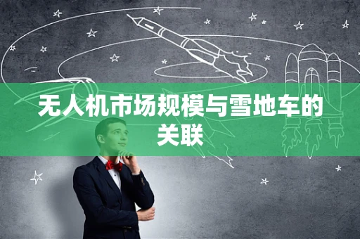 无人机市场规模与雪地车的关联