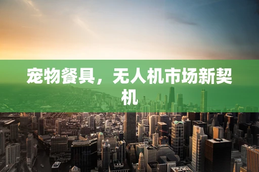 宠物餐具，无人机市场新契机