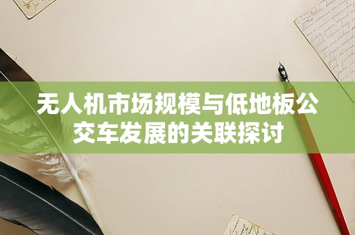 无人机市场规模与低地板公交车发展的关联探讨