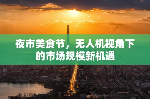 夜市美食节，无人机视角下的市场规模新机遇