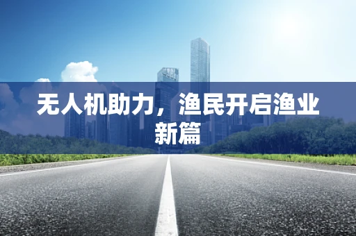 无人机助力，渔民开启渔业新篇