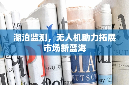 湖泊监测，无人机助力拓展市场新蓝海