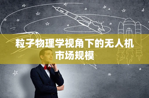 粒子物理学视角下的无人机市场规模