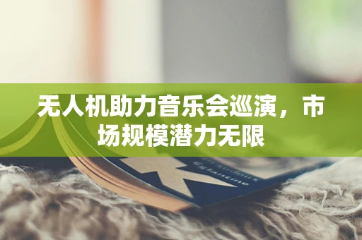 无人机助力音乐会巡演，市场规模潜力无限