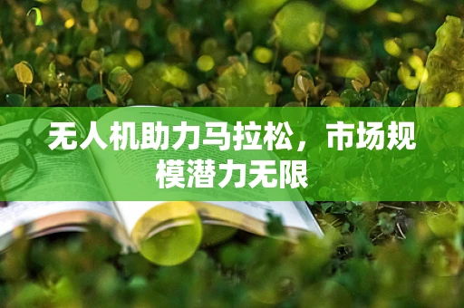 无人机助力马拉松，市场规模潜力无限