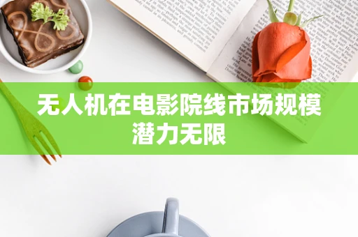 无人机在电影院线市场规模潜力无限