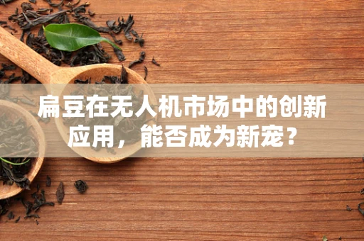 扁豆在无人机市场中的创新应用，能否成为新宠？