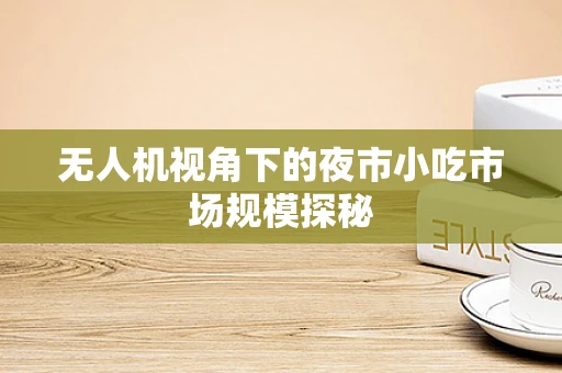 无人机视角下的夜市小吃市场规模探秘