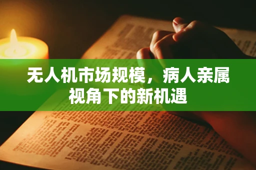 无人机市场规模，病人亲属视角下的新机遇