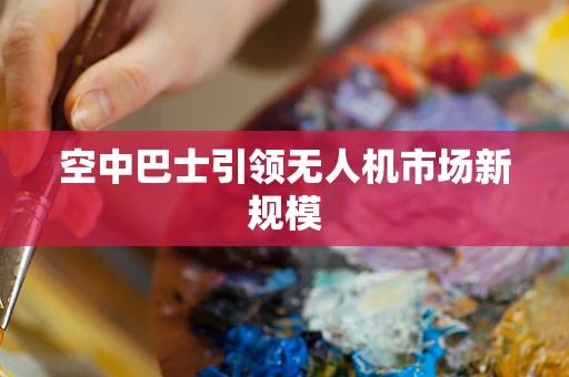 空中巴士引领无人机市场新规模