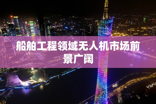船舶工程领域无人机市场前景广阔