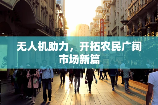 无人机助力，开拓农民广阔市场新篇