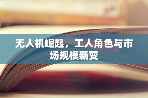 无人机崛起，工人角色与市场规模新变