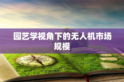 园艺学视角下的无人机市场规模