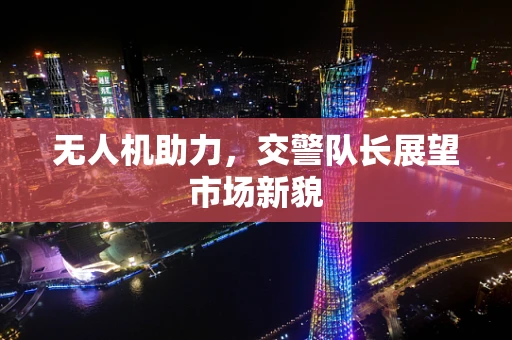 无人机助力，交警队长展望市场新貌