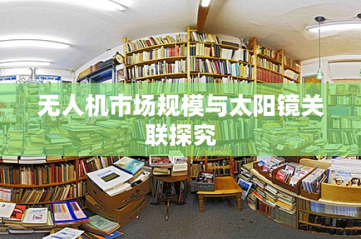 无人机市场规模与太阳镜关联探究