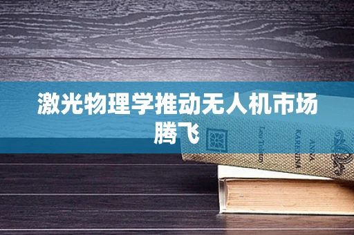 激光物理学推动无人机市场腾飞