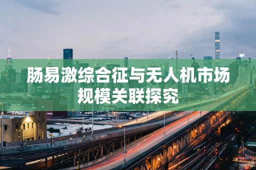 肠易激综合征与无人机市场规模关联探究