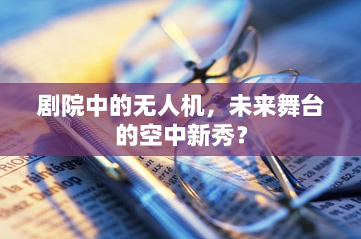 剧院中的无人机，未来舞台的空中新秀？