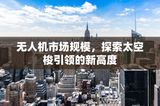 无人机市场规模，探索太空梭引领的新高度