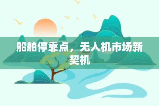 船舶停靠点，无人机市场新契机