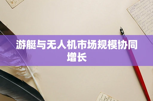游艇与无人机市场规模协同增长