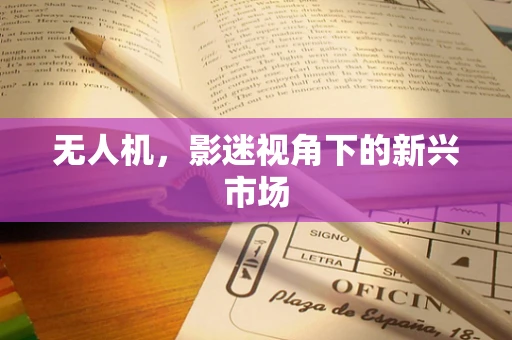 无人机，影迷视角下的新兴市场