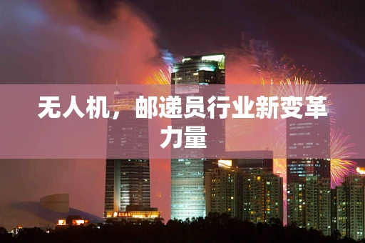 无人机，邮递员行业新变革力量