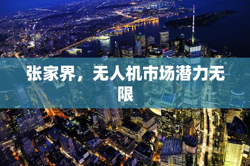张家界，无人机市场潜力无限
