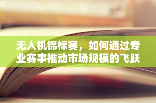 无人机锦标赛，如何通过专业赛事推动市场规模的飞跃？