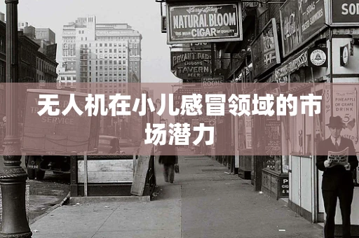 无人机在小儿感冒领域的市场潜力