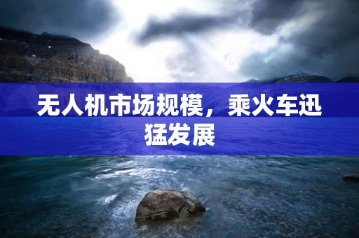 无人机市场规模，乘火车迅猛发展