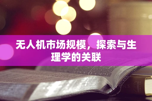无人机市场规模，探索与生理学的关联
