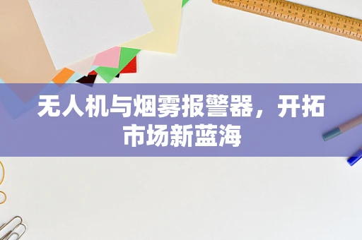无人机与烟雾报警器，开拓市场新蓝海