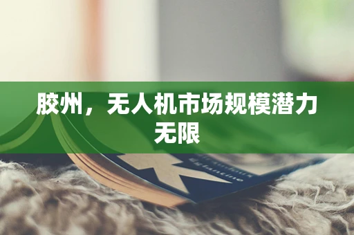 胶州，无人机市场规模潜力无限