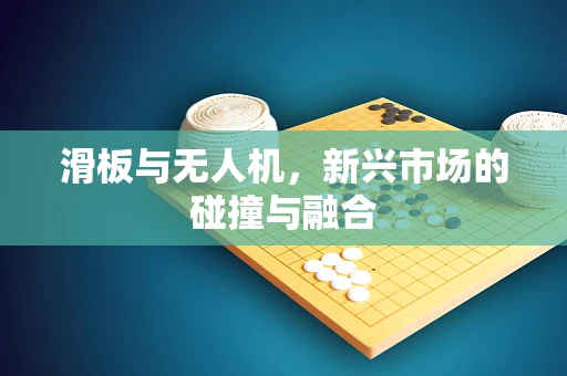 滑板与无人机，新兴市场的碰撞与融合