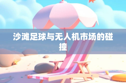 沙滩足球与无人机市场的碰撞