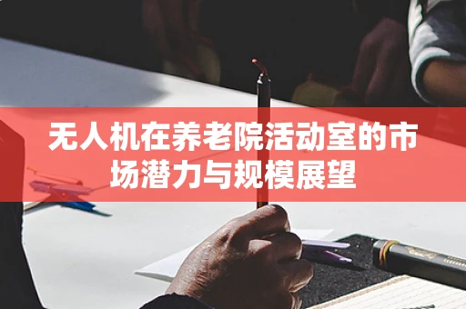 无人机在养老院活动室的市场潜力与规模展望