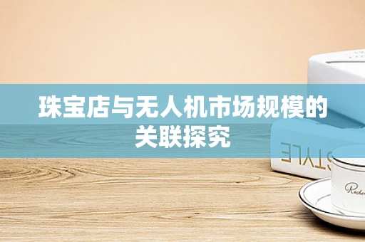 珠宝店与无人机市场规模的关联探究