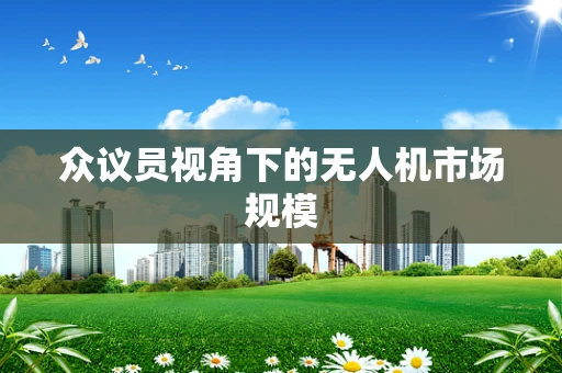 众议员视角下的无人机市场规模