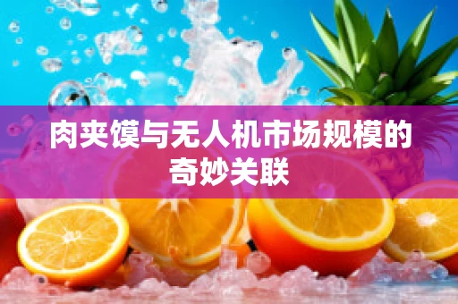 肉夹馍与无人机市场规模的奇妙关联