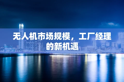 无人机市场规模，工厂经理的新机遇