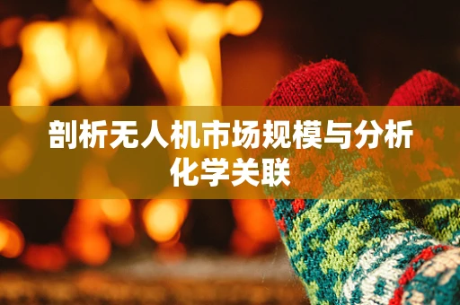 剖析无人机市场规模与分析化学关联