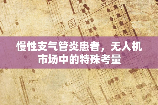 慢性支气管炎患者，无人机市场中的特殊考量