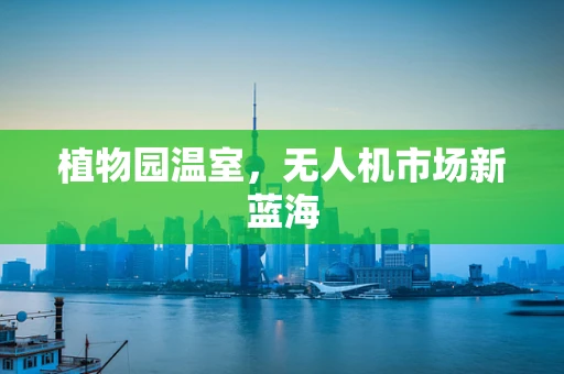 植物园温室，无人机市场新蓝海