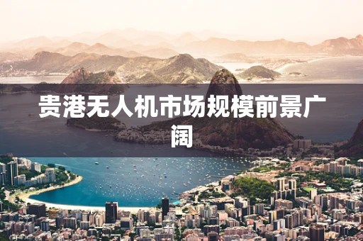 贵港无人机市场规模前景广阔