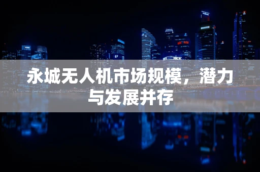 永城无人机市场规模，潜力与发展并存