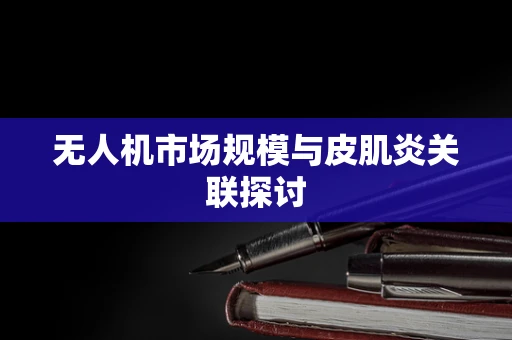 无人机市场规模与皮肌炎关联探讨