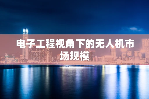 电子工程视角下的无人机市场规模