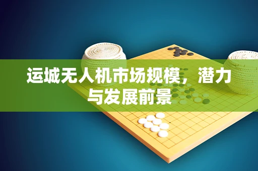 运城无人机市场规模，潜力与发展前景